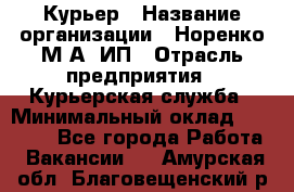 Курьер › Название организации ­ Норенко М А, ИП › Отрасль предприятия ­ Курьерская служба › Минимальный оклад ­ 15 000 - Все города Работа » Вакансии   . Амурская обл.,Благовещенский р-н